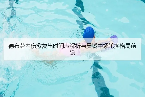 德布劳内伤愈复出时间表解析与曼城中场轮换格局前瞻
