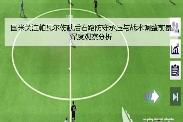 国米关注帕瓦尔伤缺后右路防守承压与战术调整前景深度观察分析