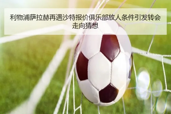 利物浦萨拉赫再遇沙特报价俱乐部放人条件引发转会走向猜想