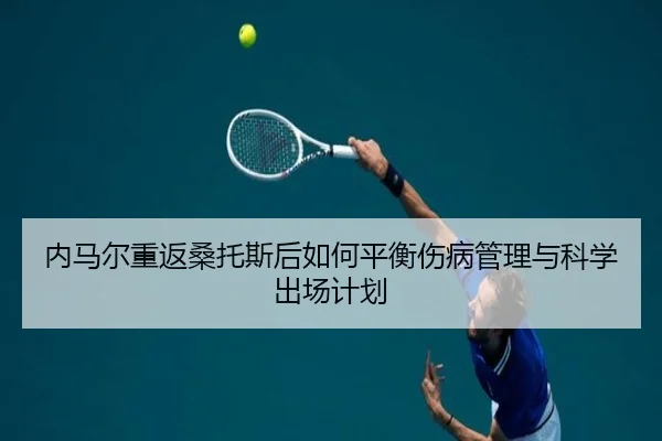 内马尔重返桑托斯后如何平衡伤病管理与科学出场计划